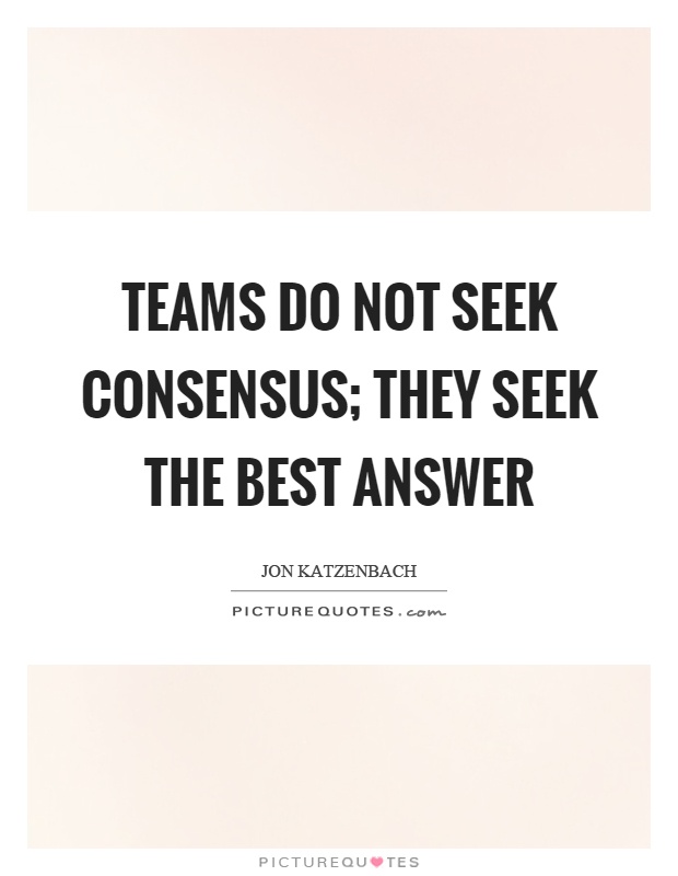 Teams do not seek consensus; they seek the best answer Picture Quote #1