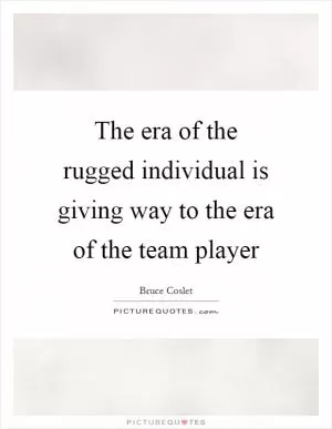 The era of the rugged individual is giving way to the era of the team player Picture Quote #1