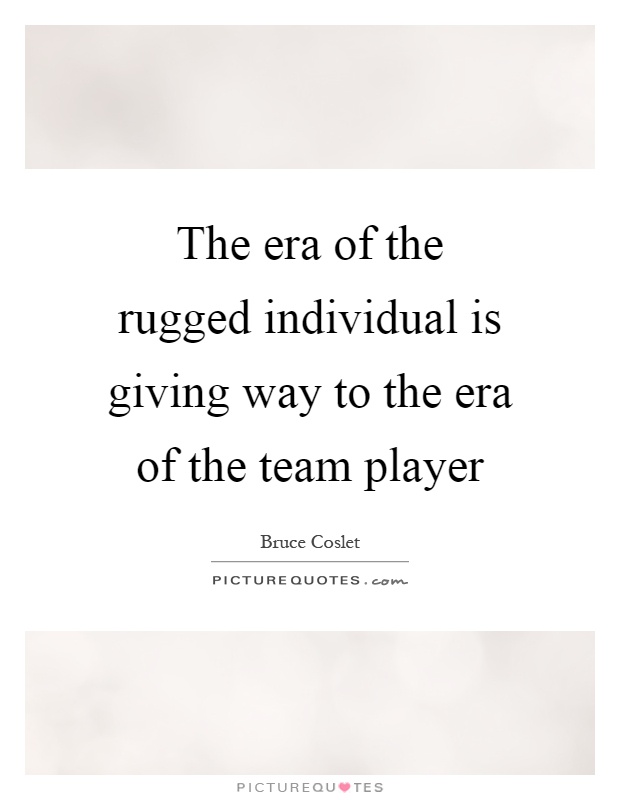 The era of the rugged individual is giving way to the era of the team player Picture Quote #1