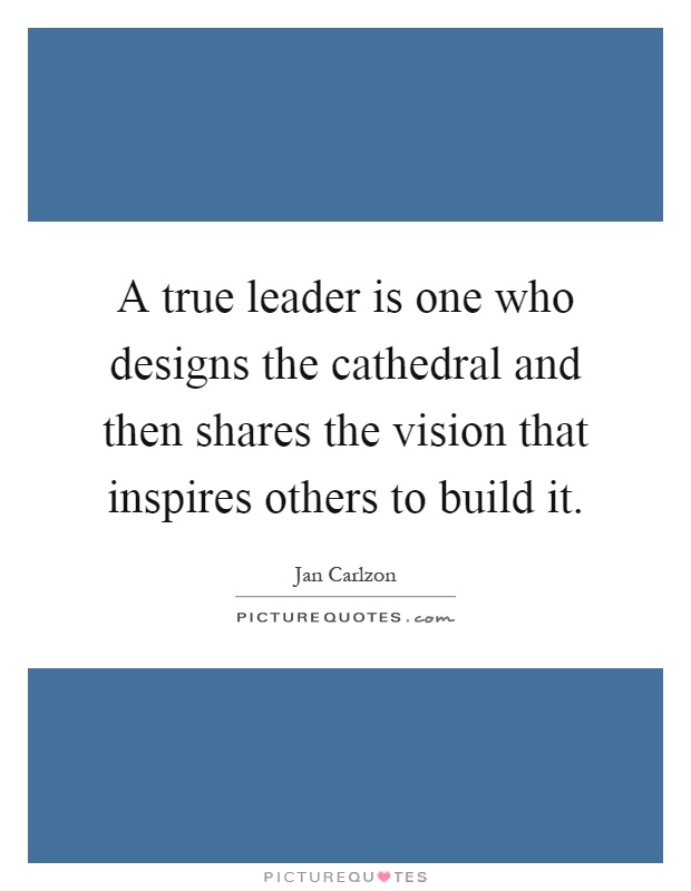 A true leader is one who designs the cathedral and then shares the vision that inspires others to build it Picture Quote #1