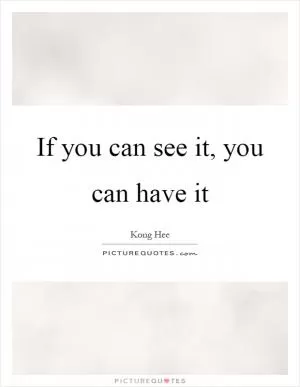 If you can see it, you can have it Picture Quote #1