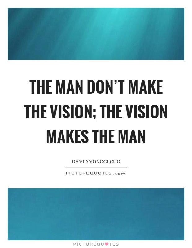The man don't make the vision; the vision makes the man Picture Quote #1
