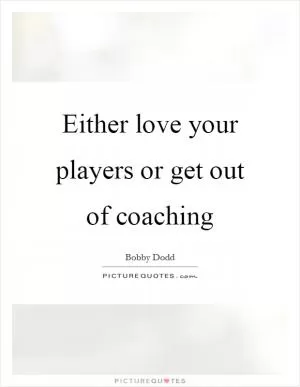 Either love your players or get out of coaching Picture Quote #1