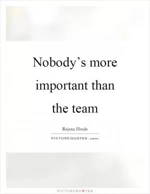 Nobody’s more important than the team Picture Quote #1