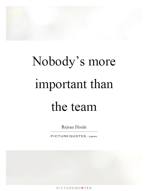 Nobody's more important than the team Picture Quote #1