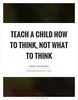 Teach a child how to think, not what to think Picture Quote #1