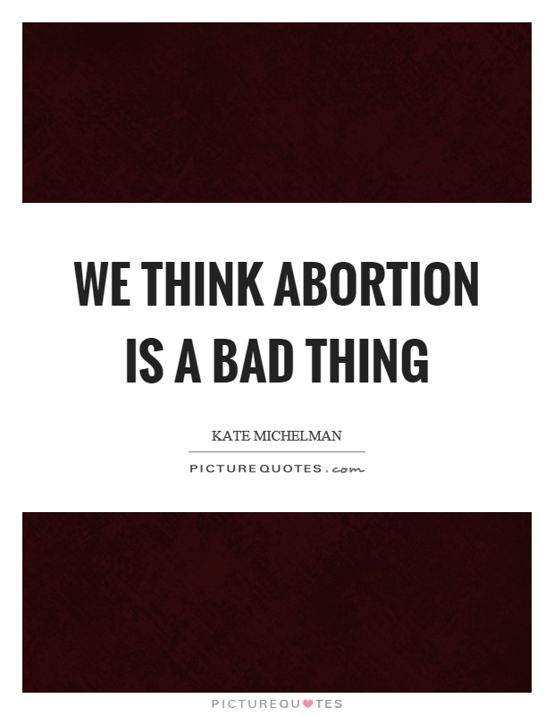 We think abortion is a bad thing Picture Quote #1