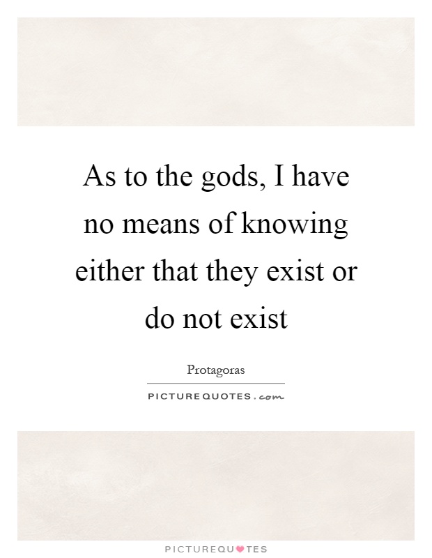As to the gods, I have no means of knowing either that they exist or do not exist Picture Quote #1