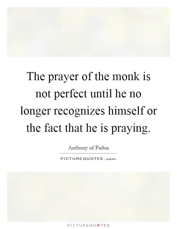 The prayer of the monk is not perfect until he no longer recognizes himself or the fact that he is praying Picture Quote #1