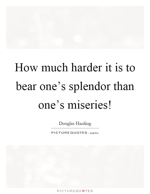 How much harder it is to bear one's splendor than one's miseries! Picture Quote #1