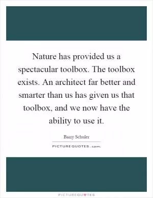 Nature has provided us a spectacular toolbox. The toolbox exists. An architect far better and smarter than us has given us that toolbox, and we now have the ability to use it Picture Quote #1