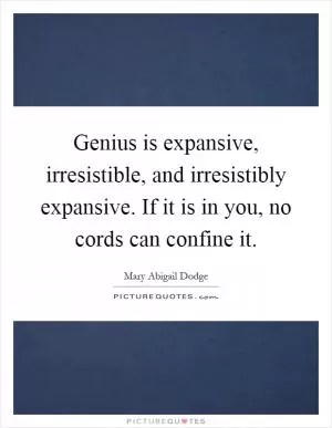 Genius is expansive, irresistible, and irresistibly expansive. If it is in you, no cords can confine it Picture Quote #1