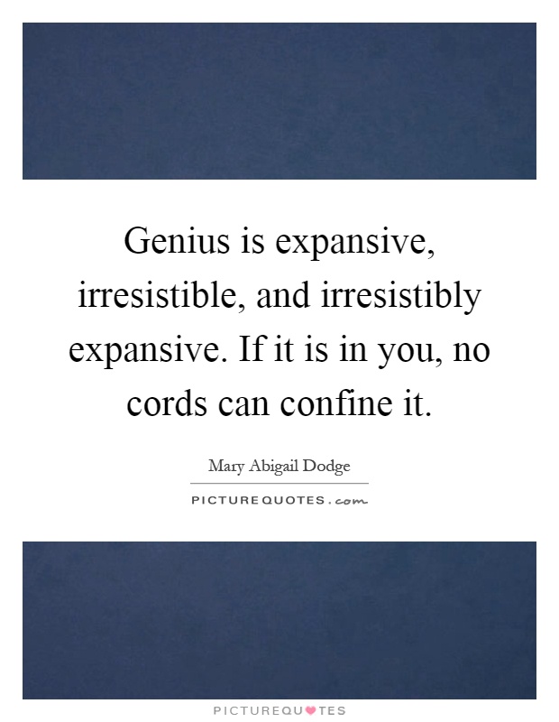 Genius is expansive, irresistible, and irresistibly expansive. If it is in you, no cords can confine it Picture Quote #1