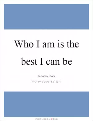 Who I am is the best I can be Picture Quote #1