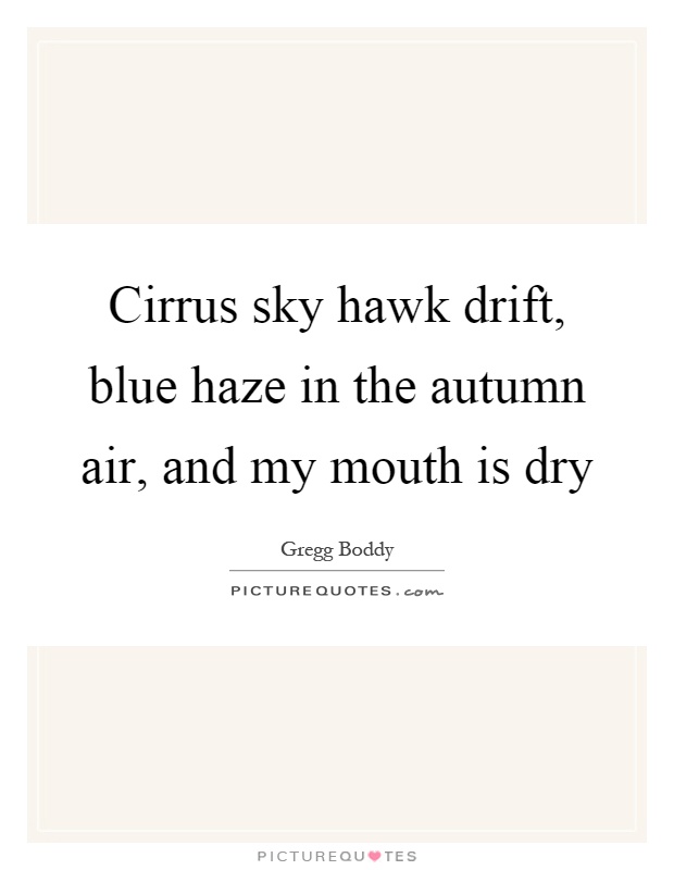 Cirrus sky hawk drift, blue haze in the autumn air, and my mouth is dry Picture Quote #1