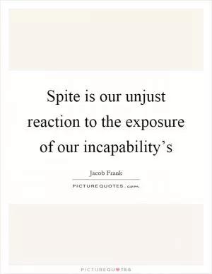 Spite is our unjust reaction to the exposure of our incapability’s Picture Quote #1