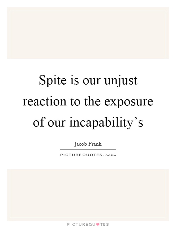 Spite is our unjust reaction to the exposure of our incapability's Picture Quote #1