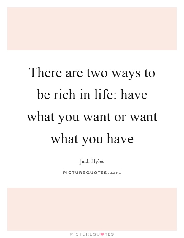 There are two ways to be rich in life: have what you want or want what you have Picture Quote #1