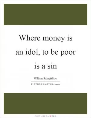 Where money is an idol, to be poor is a sin Picture Quote #1