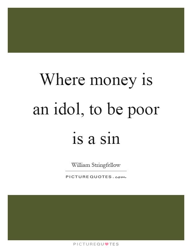 Where money is an idol, to be poor is a sin Picture Quote #1