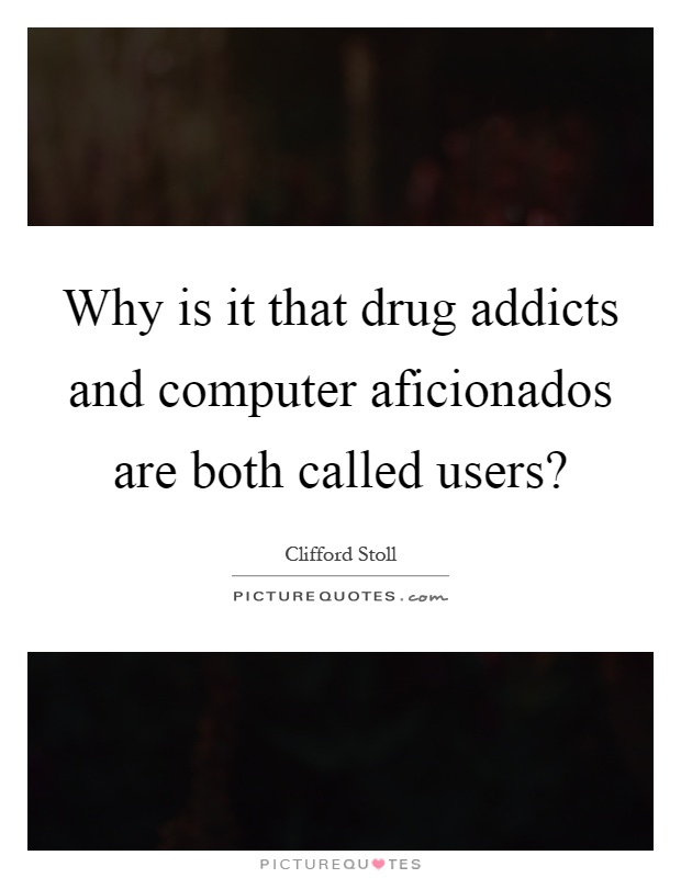 Why is it that drug addicts and computer aficionados are both called users? Picture Quote #1