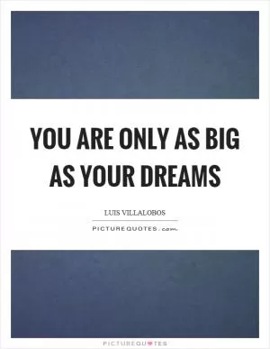 You are only as big as your dreams Picture Quote #1