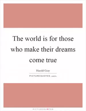 The world is for those who make their dreams come true Picture Quote #1