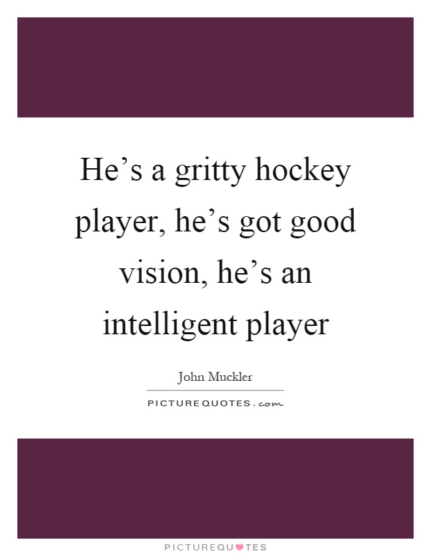 He's a gritty hockey player, he's got good vision, he's an intelligent player Picture Quote #1
