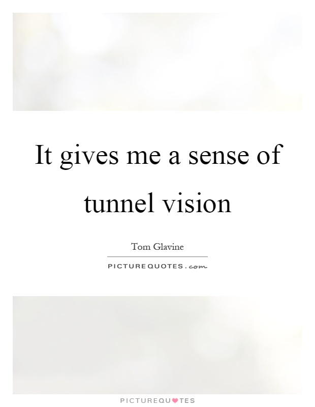 It gives me a sense of tunnel vision Picture Quote #1