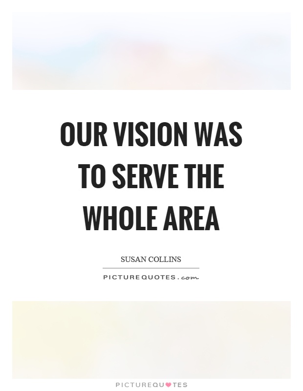 Our vision was to serve the whole area Picture Quote #1