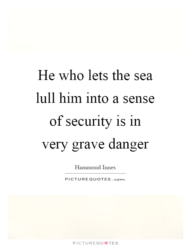 He who lets the sea lull him into a sense of security is in very grave danger Picture Quote #1