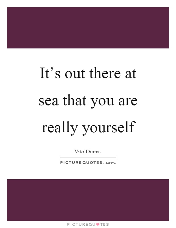 It's out there at sea that you are really yourself Picture Quote #1