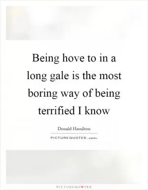 Being hove to in a long gale is the most boring way of being terrified I know Picture Quote #1