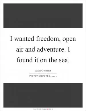 I wanted freedom, open air and adventure. I found it on the sea Picture Quote #1