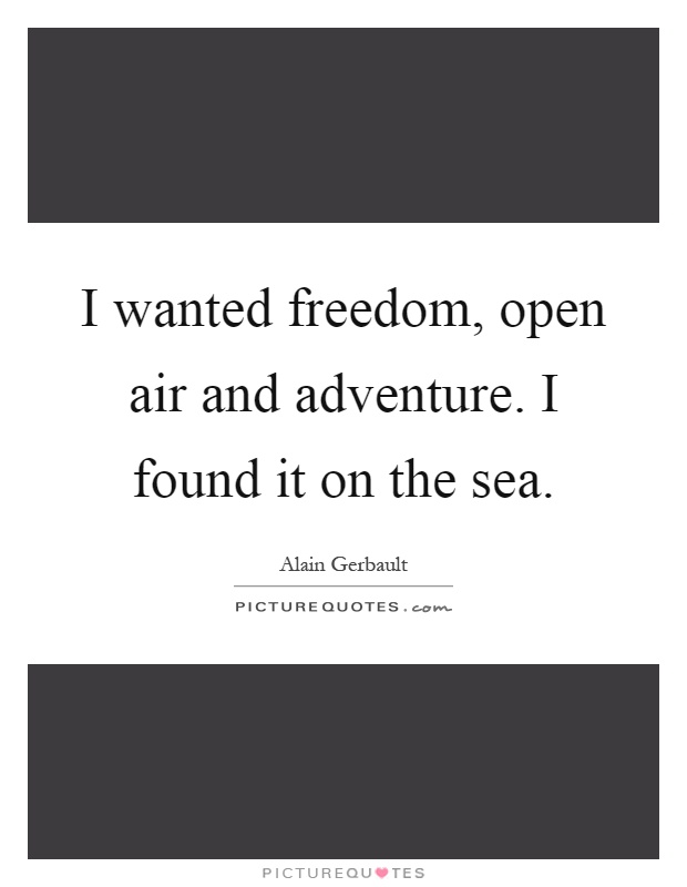 I wanted freedom, open air and adventure. I found it on the sea Picture Quote #1