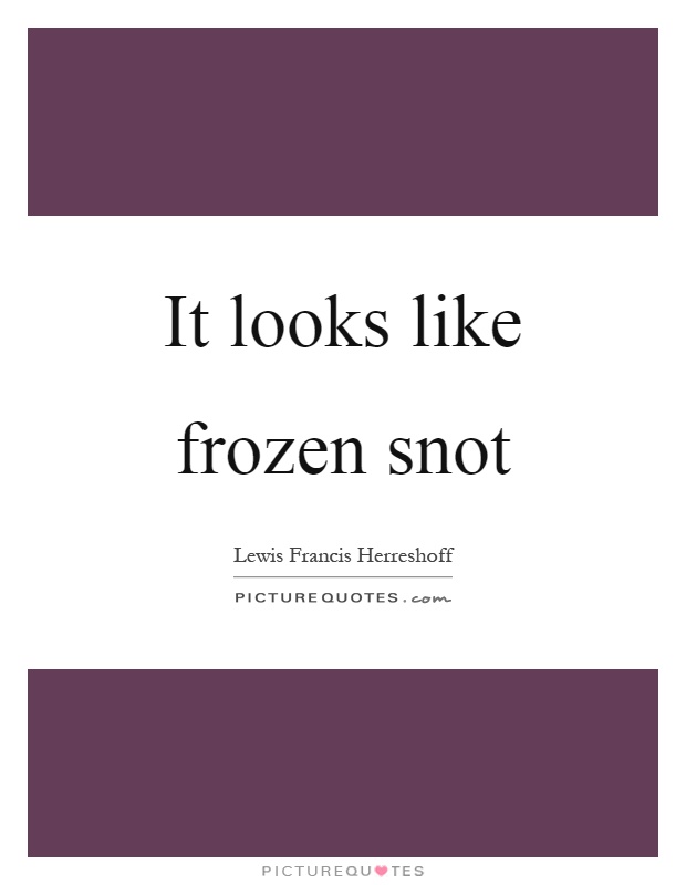 It looks like frozen snot Picture Quote #1