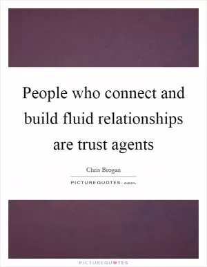 People who connect and build fluid relationships are trust agents Picture Quote #1