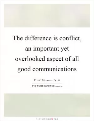 The difference is conflict, an important yet overlooked aspect of all good communications Picture Quote #1