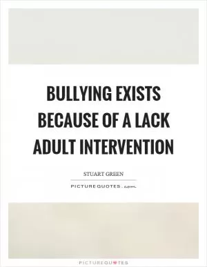 Bullying exists because of a lack adult intervention Picture Quote #1