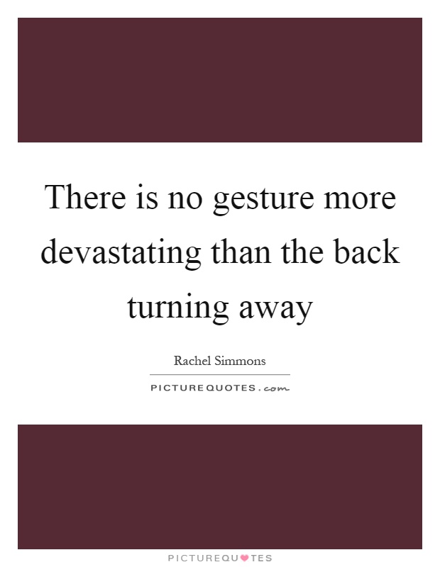 There is no gesture more devastating than the back turning away Picture Quote #1