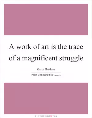 A work of art is the trace of a magnificent struggle Picture Quote #1