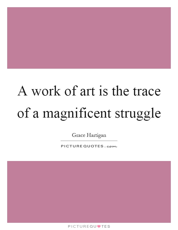 A work of art is the trace of a magnificent struggle Picture Quote #1