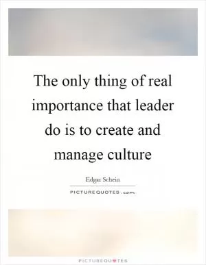 The only thing of real importance that leader do is to create and manage culture Picture Quote #1