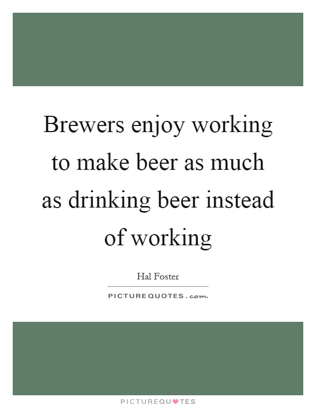 Brewers enjoy working to make beer as much as drinking beer instead of working Picture Quote #1