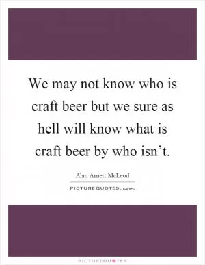 We may not know who is craft beer but we sure as hell will know what is craft beer by who isn’t Picture Quote #1