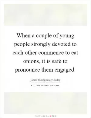 When a couple of young people strongly devoted to each other commence to eat onions, it is safe to pronounce them engaged Picture Quote #1