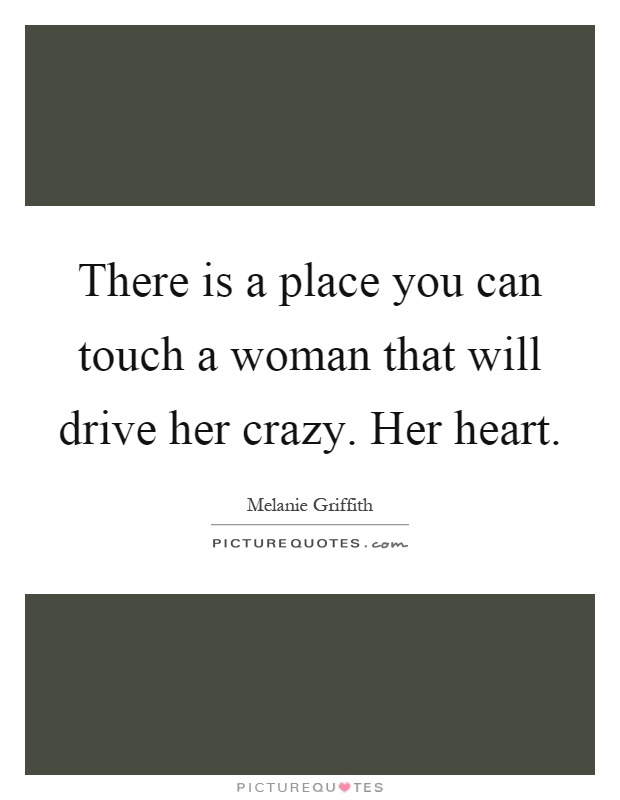 There is a place you can touch a woman that will drive her crazy. Her heart Picture Quote #1