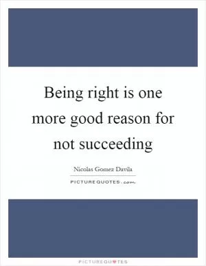 Being right is one more good reason for not succeeding Picture Quote #1