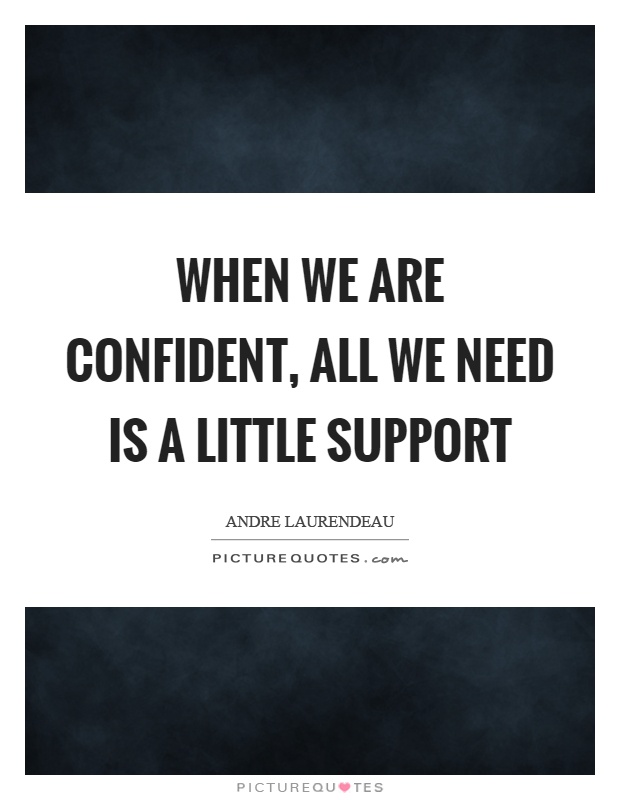 When we are confident, all we need is a little support Picture Quote #1