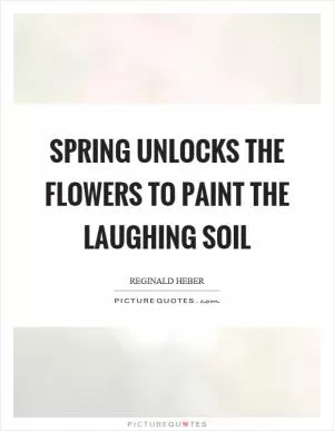 Spring unlocks the flowers to paint the laughing soil Picture Quote #1